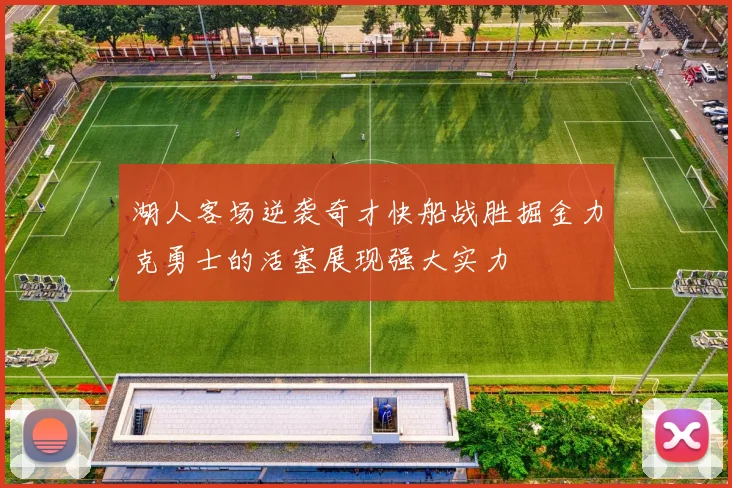 湖人客场逆袭奇才快船战胜掘金力克勇士的活塞展现强大实力