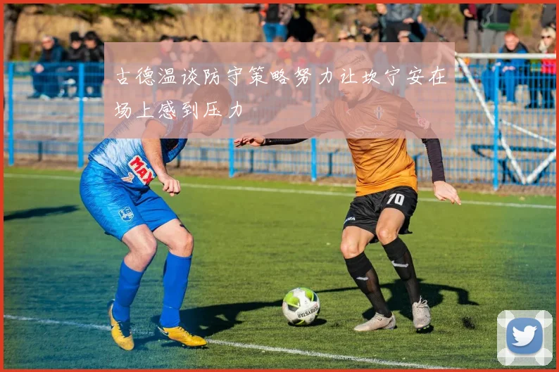 古德温谈防守策略努力让坎宁安在场上感到压力