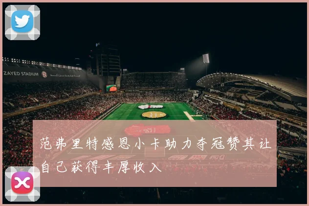 范弗里特感恩小卡助力夺冠赞其让自己获得丰厚收入