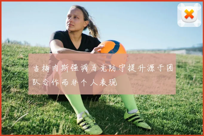 吉梅内斯强调马竞防守提升源于团队合作而非个人表现