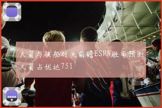 火箭与快船对决前瞻ESPN胜率预测火箭占优达751