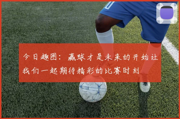 今日趣图：赢球才是未来的开始让我们一起期待精彩的比赛时刻