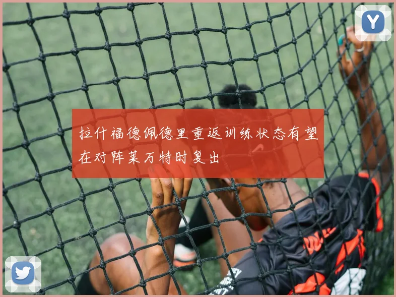 拉什福德佩德里重返训练状态有望在对阵莱万特时复出