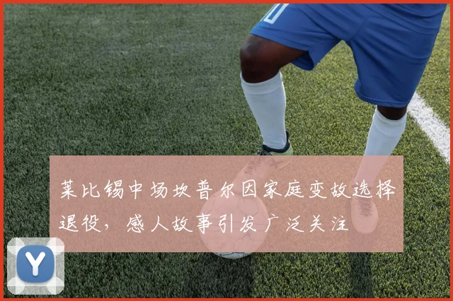 莱比锡中场坎普尔因家庭变故选择退役，感人故事引发广泛关注