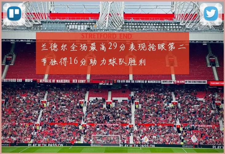 兰德尔全场最高29分表现抢眼第二节独得16分助力球队胜利