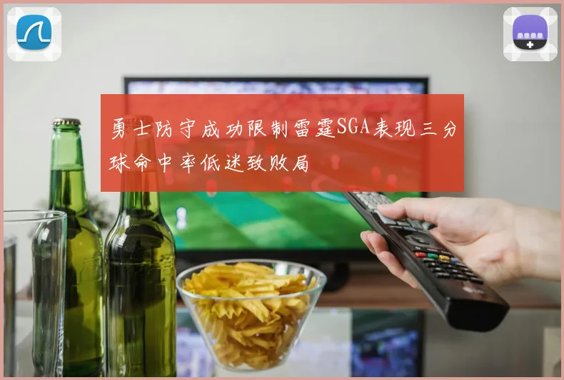 勇士防守成功限制雷霆SGA表现三分球命中率低迷致败局