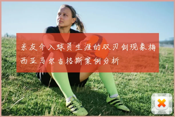 亲友介入球员生涯的双刃剑现象梅西亚马尔吉格斯案例分析