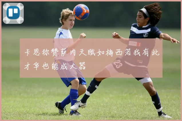 卡恩称赞萨内天赋如梅西若我有此才华也能成大器