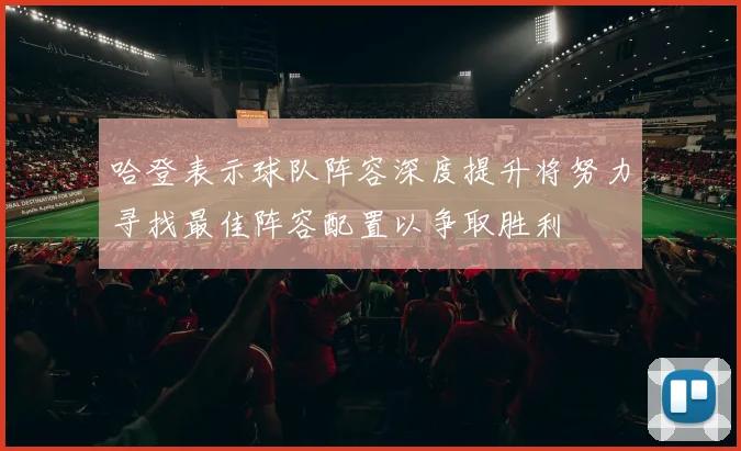 哈登表示球队阵容深度提升将努力寻找最佳阵容配置以争取胜利