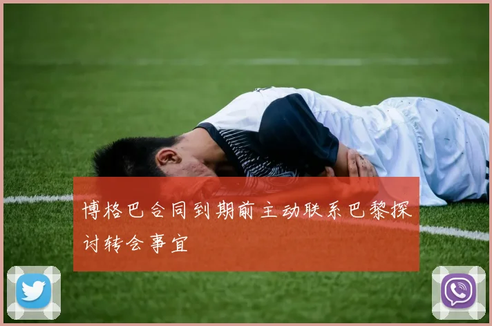 博格巴合同到期前主动联系巴黎探讨转会事宜