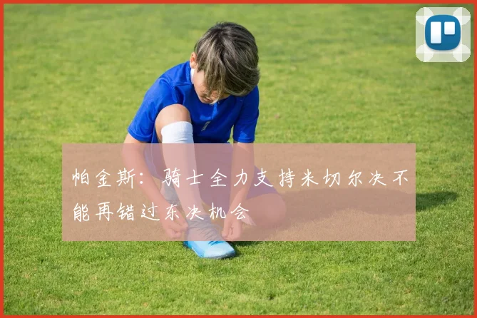 帕金斯：骑士全力支持米切尔决不能再错过东决机会