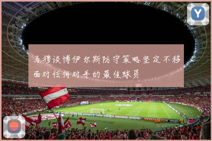 马穆谈博伊尔斯防守策略坚定不移面对任何对手的最佳球员