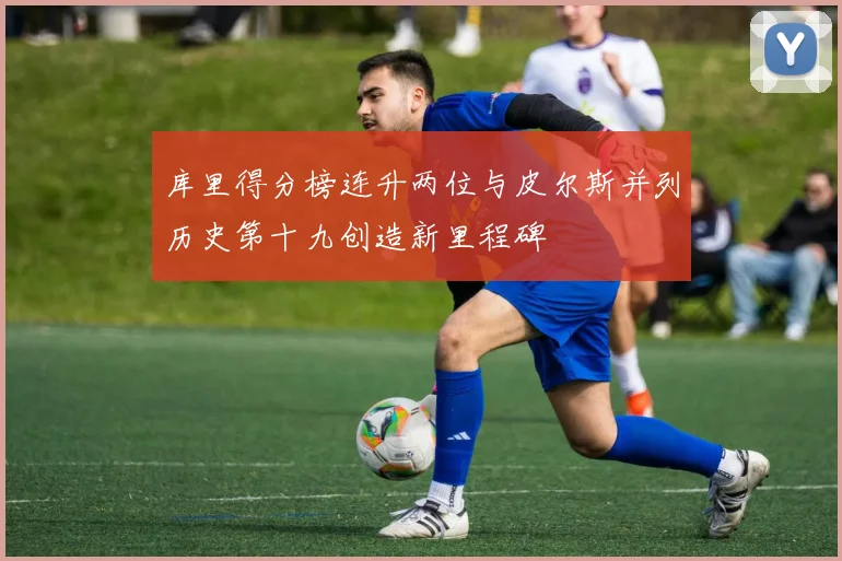 库里得分榜连升两位与皮尔斯并列历史第十九创造新里程碑
