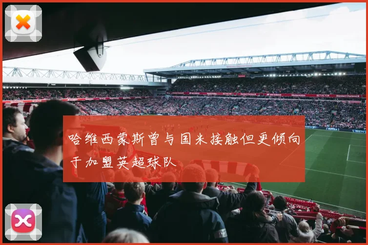 哈维西蒙斯曾与国米接触但更倾向于加盟英超球队